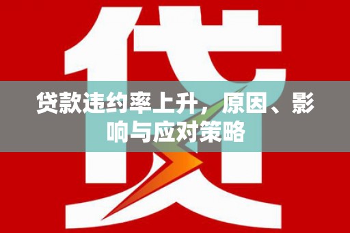 潜山贷款违约率上升，原因、影响与应对策略