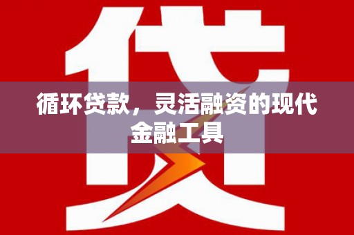 氹仔岛循环贷款，灵活融资的现代金融工具