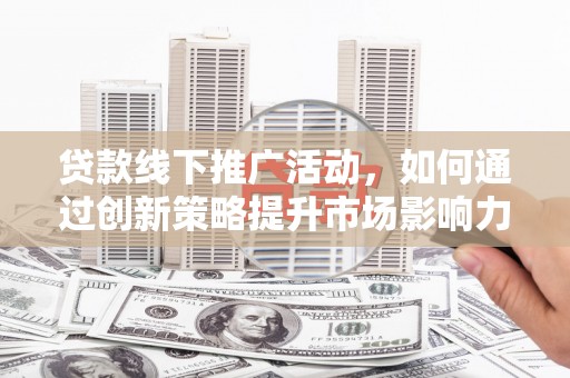 丰顺贷款线下推广活动，如何通过创新策略提升市场影响力
