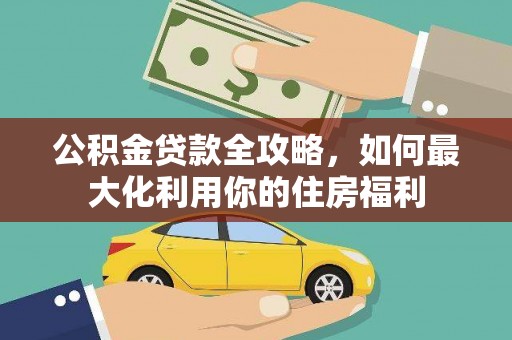雨花公积金贷款全攻略，如何最大化利用你的住房福利