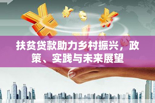 沾益扶贫贷款助力乡村振兴，政策、实践与未来展望