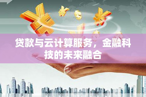新庄贷款与云计算服务，金融科技的未来融合