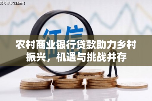 吴起农村商业银行贷款助力乡村振兴，机遇与挑战并存