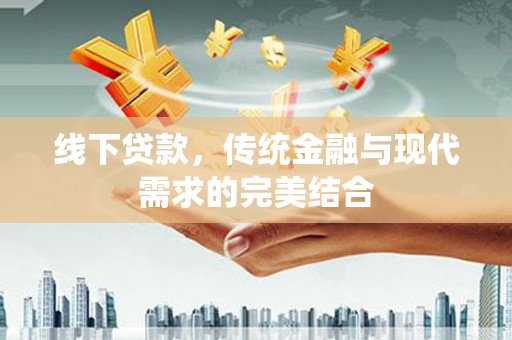 闵行线下贷款，传统金融与现代需求的完美结合