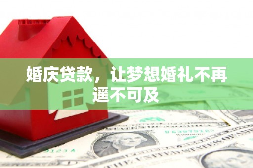 大渡口婚庆贷款，让梦想婚礼不再遥不可及