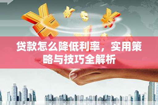 矿区贷款怎么降低利率，实用策略与技巧全解析