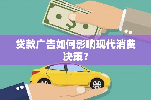 通道贷款广告如何影响现代消费决策？