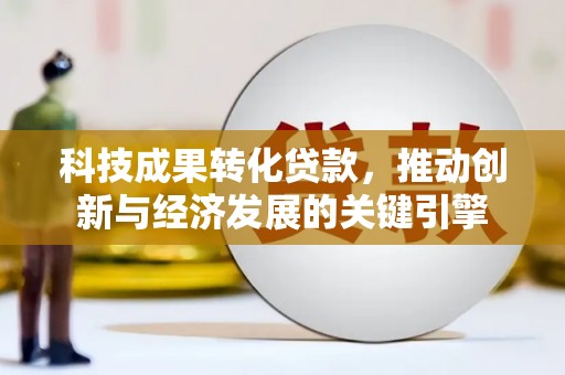 龙湖科技成果转化贷款，推动创新与经济发展的关键引擎