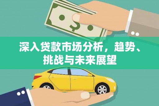 旗津深入贷款市场分析，趋势、挑战与未来展望