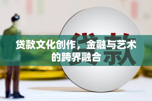 沾益贷款文化创作，金融与艺术的跨界融合