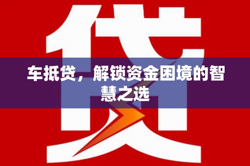 仁爱车抵贷，解锁资金困境的智慧之选