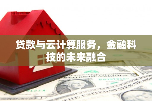 江北贷款与云计算服务，金融科技的未来融合