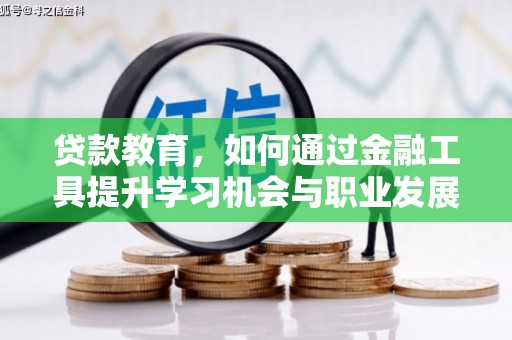 褒忠贷款教育，如何通过金融工具提升学习机会与职业发展