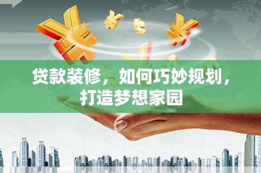 苓雅贷款装修，如何巧妙规划，打造梦想家园
