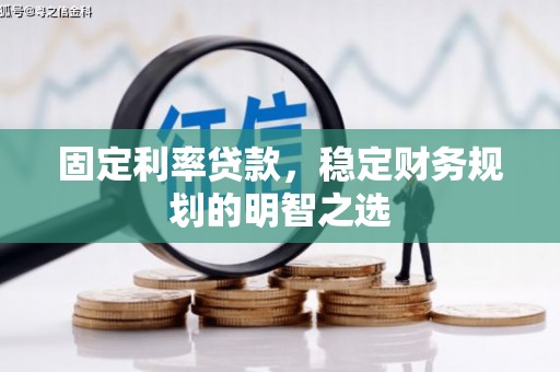 吴忠固定利率贷款，稳定财务规划的明智之选