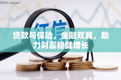 水磨沟贷款与保险，金融双翼，助力财富稳健增长