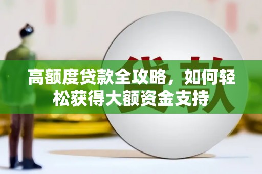 金平高额度贷款全攻略，如何轻松获得大额资金支持