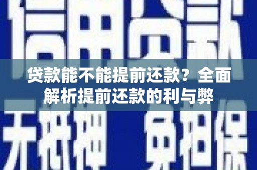 开封贷款能不能提前还款？全面解析提前还款的利与弊