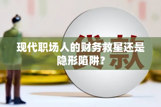 盐城现代职场人的财务救星还是隐形陷阱？