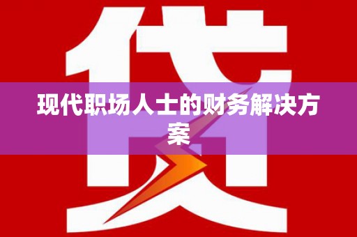 湘西现代职场人士的财务解决方案