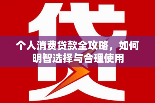 宝兴个人消费贷款全攻略，如何明智选择与合理使用